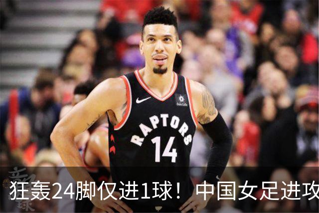 狂轰24脚仅进1球！中国女足进攻效率堪忧无缘亚运连胜