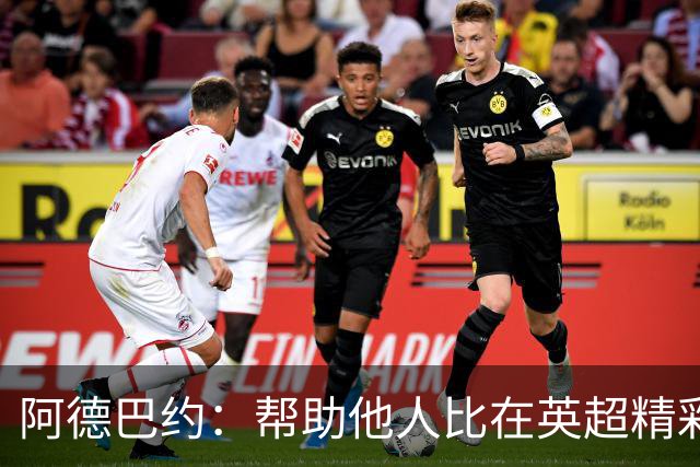 阿德巴约：帮助他人比在英超精彩进球更有意义